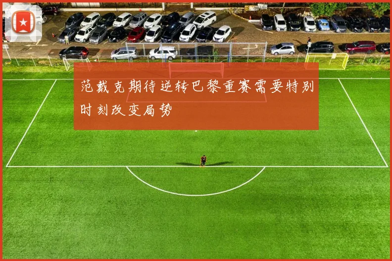 范戴克期待逆转巴黎重赛需要特别时刻改变局势