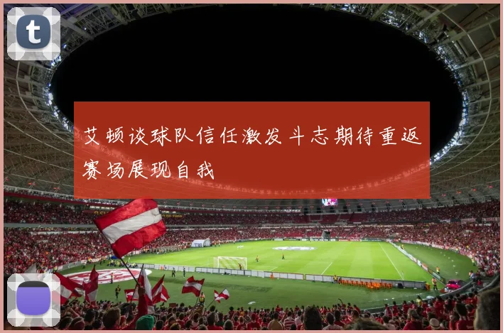 艾顿谈球队信任激发斗志期待重返赛场展现自我