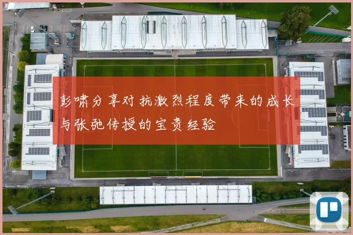 彭啸分享对抗激烈程度带来的成长与张弛传授的宝贵经验