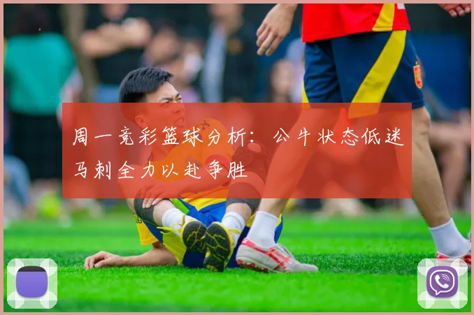 周一竞彩篮球分析：公牛状态低迷马刺全力以赴争胜